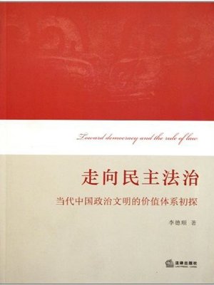 cover image of 走向民主法治：当代中国政治文明的价值体系初探(Move Towards Democracy and the Rule of Law: Exploration on Value System of Political Civilization in Contemporary China )